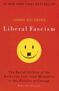 Liberal Fascism: The Secret History of the American Left, From Mussolini to the Politics of Change Jonah Goldberg Author