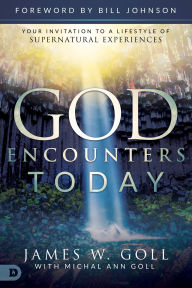 God Encounters Today: Your Invitation to a Lifestyle of Supernatural Experiences James W. Goll Author