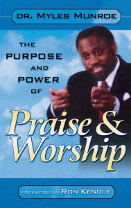 The Purpose and Power of Praise and Worship Myles Munroe Author