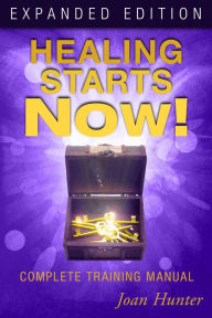 Healing Starts Now! Expanded Edition: Complete Training Manual Joan Hunter Author