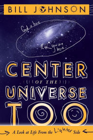 Center of the Universe Too: A Look at Life From the Lighter Side Bill Johnson Author