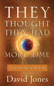 They Thought They Had More Time: I Saw the Day of the Lord David Jones Author