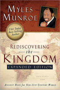 Rediscovering the Kingdom: Ancient Hope for Our 21st Century World Myles Munroe Author