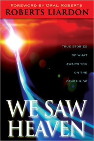 We Saw Heaven: True Stories of What Awaits Us on the Other Side - Roberts Liardon