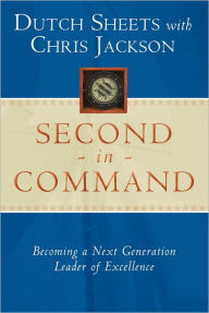 Second in Command: Becoming a Next Generation Leader of Excellence Dutch Sheets Author