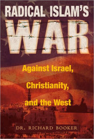 Radical Islam's War Against Israel, Christianity and the West Richard Booker Author