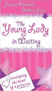 The Young Lady in Waiting: Developing the Heart of a Princess - Jackie Kendall