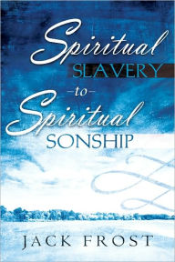 Spiritual Slavery to Spiritual Sonship Jack Frost Author
