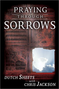 Praying Through Sorrows Dutch Sheets Author