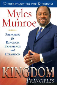 Kingdom Principles: Preparing for Kingdom Experience and Expansion Myles Munroe Author