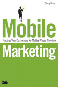 Mobile Marketing: Finding Your Customers No Matter Where They Are Cindy Krum Author