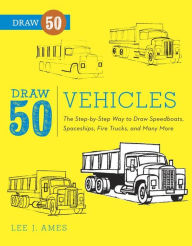 Draw 50 Vehicles: The Step-by-Step Way to Draw Speedboats, Spaceships, Fire Trucks, and ManyMore... - Lee J. Ames