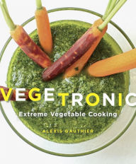 Vegetronic: Extreme Vegetable Cooking - Alexis Gauthier