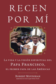 Recen Por Mi: La vida y la vision espiritual del Papa Francisco, el primer papa de lasAmericas - Robert Moynihan