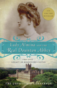 Lady Almina and the Real Downton Abbey: The Lost Legacy of Highclere Castle The Countess of Carnarvon Author