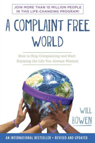 A Complaint Free World: How to Stop Complaining and Start Enjoying the Life You Always Wanted - Will Bowen