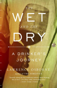 The Wet and the Dry: A Drinker's Journey - Lawrence Osborne