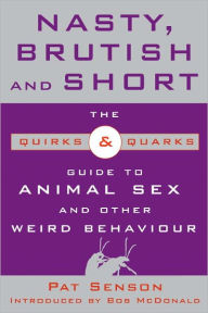 Nasty, Brutish, and Short: The Quirks and Quarks Guide to Animal Sex and Other Weird Behaviour - Pat Senson