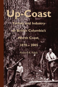 Up-Coast: Forest and Industry on British Columbia's North Coast, 1870-2005 Richard A. Rajala Author