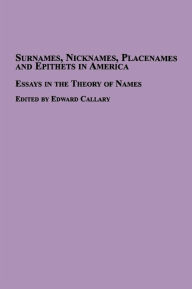 Surnames, Nicknames, Placenames and Epithets in America: Essays in the Theory of Names - Edward Callary