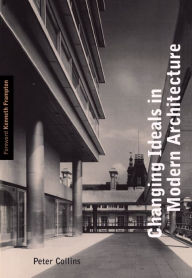 Changing Ideals in Modern Architecture, 1750-1950: Second Edition Peter Collins Author