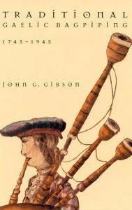Traditional Gaelic Bagpiping, 1745-1945 John G. Gibson Author