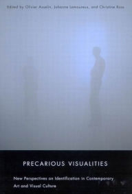 Precarious Visualities: New Perspectives on Identification in Contemporary Art and Visual Culture Olivier Asselin Author