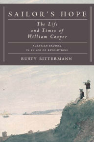 Sailor's Hope: The Life and Times of William Cooper, Agrarian Radical in an Age of Revolutions Rusty Bittermann Author
