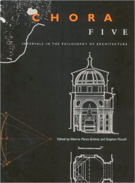 Chora 5: Intervals in the Philosophy of Architecture, Vol. 5 Alberto PÃ©rez-Gomez Author