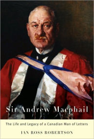Sir Andrew MacPhail: The Life and Legacy of a Canadian Man of Letters Ian Robertson Author