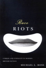 Race Riots: Comedy and Ethnicity in Modern British Fiction Michael L. Ross Author