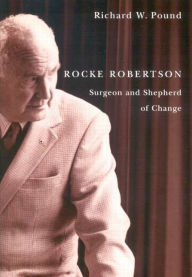 Rocke Robertson: Surgeon and Shepherd of Change - Richard W. Pound