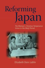 Reforming Japan: The Woman's Christian Temperance Union in the Meiji Period - Elizabeth Dorn Lublin