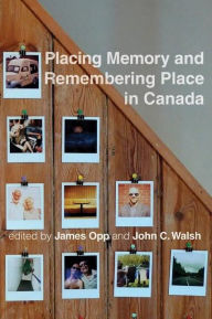 Placing Memory and Remembering Place in Canada James Opp Editor