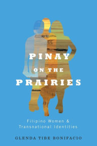 Pinay on the Prairies: Filipino Women and Transnational Identities Glenda Tibe Bonifacio Author