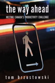 The The Way Ahead: Meeting Canada's Productivity Challenge - Tom Brzustowski