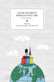 Alice Munro's Miraculous Art: Critical Essays Janice  Fiamengo Editor