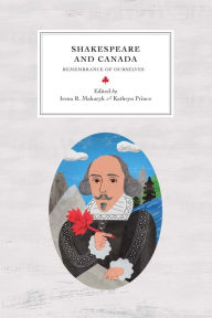 Shakespeare and Canada: Remembrance of Ourselves Irena R. Makaryk Editor