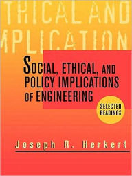 Social, Ethical, and Policy Implications of Engineering: Selected Readings Joseph R. Herkert Editor