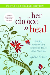 Her Choice to Heal: Finding Spiritual and Emotional Peace After Abortion Sydna Masse Author