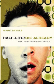 half-life / die already: How I Died and Lived to Tell About It Mark Steele Author
