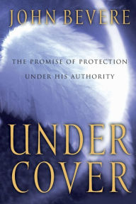 Under Cover: The Promise of Protection under His Authority John Bevere Author