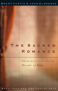 The Sacred Romance: Drawing Closer to the Heart of God Brent Curtis Author