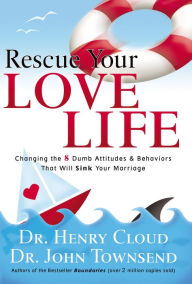 Rescue Your Love Life: Changing Those Dumb Attitudes and Behaviors That Will Sink Your Marriage Henry Cloud Author