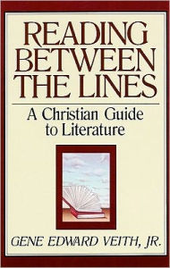 Reading Between the Lines: A Christian Guide to Literature - Gene Edward Veith