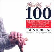 Healthy At 100: The Scientifically Proven Secrets of the World's Healthiest and Longest-Lived Peoples - John Robbins