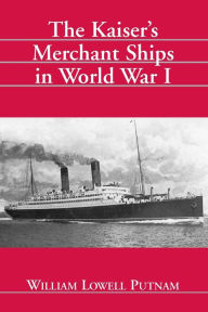 The Kaiser's Merchant Ships in World War I William Lowell Putnam Author