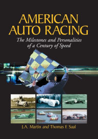 American Auto Racing: The Milestones and Personalities of a Century of Speed J.A. Martin Author