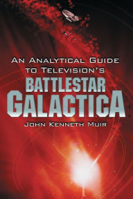 An Analytical Guide to Television's Battlestar Galactica John Kenneth Muir Author