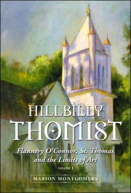 Hillbilly Thomist: Flannery O'Connor, St. Thomas and the Limits of Art, Volume I - Marion Montgomery
